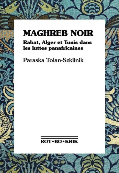 Maghreb noir - Rabat, Alger et Tunis dans les luttes panafricaines