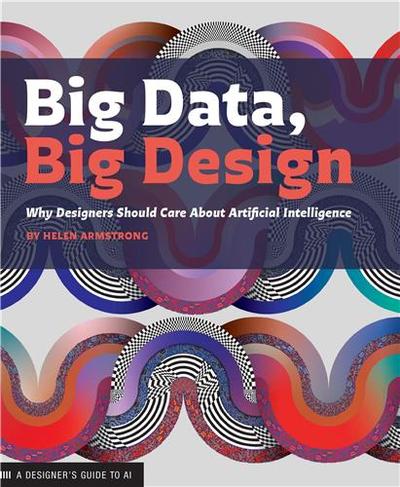 Big Data, Big Design Why Designers Should Care about Artificial Intelligence
