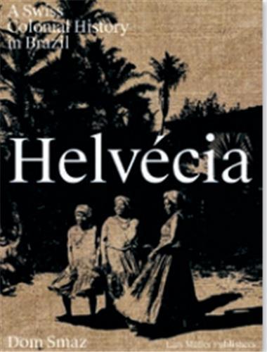 Dom Smaz Helvecia A Swiss Colonial History in Brazil /franCais