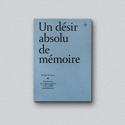 Un désir absolu de mémoire - Histoire de la photographie (et) du conflit nord-irlandais