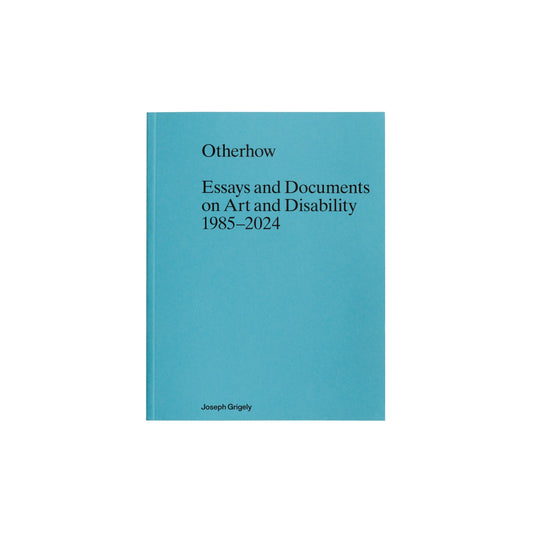 Otherhow: Essays and Documents on Art and Disability 1985-2024