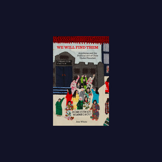 We Will Find Them - Arpilleras and the Political Art of Chile Under Pinochet