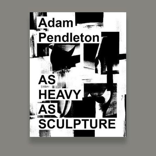 Adam Pendleton: As Heavy as Sculpture /anglais