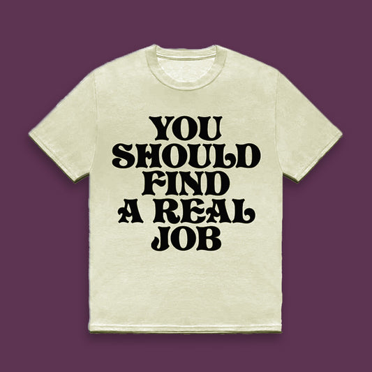 You should find a real job - t-shirt