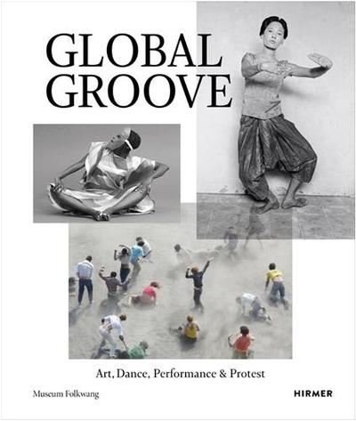 Global Groove Art, Dance, Performance, and Protest /anglais