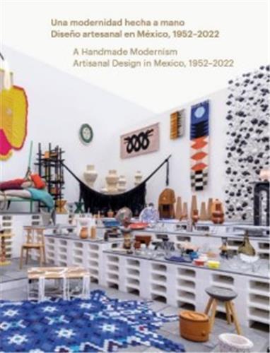 A Handmade Modernism Artisanal Design in Mexico, 1952-2022 /anglais/espagnol