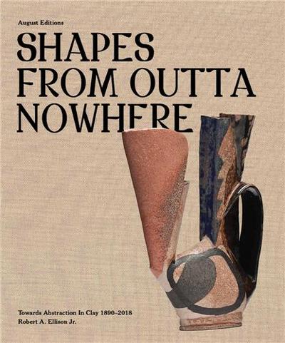 Shapes From Out of Nowhere: Ceramics from the Robert A. Ellison Jr. Collection /anglais