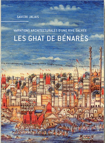 LES GHAT DE BENARES - VARIATIONS ARCHITECTURALES D UNE RIVE SACREE